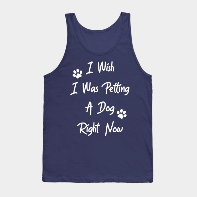 I Wish I Was Petting A Dog Tank Top by Justsmilestupid